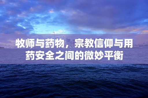 牧师与药物，宗教信仰与用药安全之间的微妙平衡