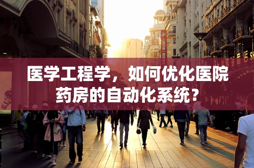 医学工程学，如何优化医院药房的自动化系统？