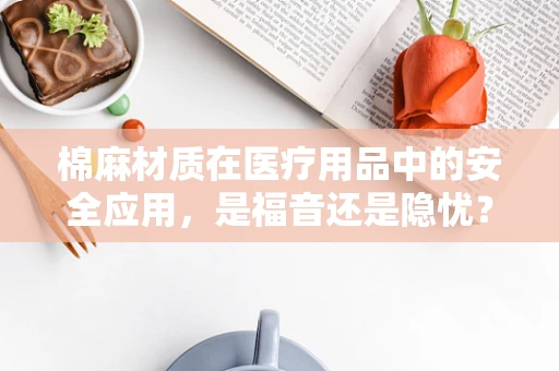 棉麻材质在医疗用品中的安全应用，是福音还是隐忧？