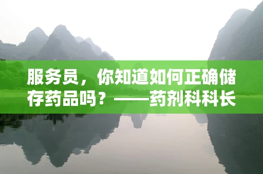 服务员，你知道如何正确储存药品吗？——药剂科科长眼中的药品储存智慧