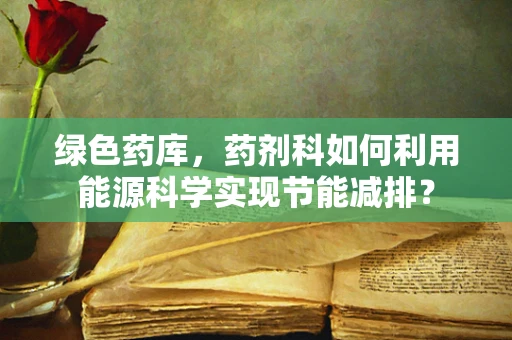绿色药库，药剂科如何利用能源科学实现节能减排？