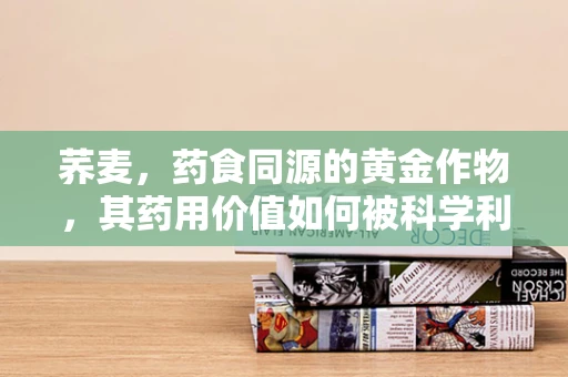 荞麦，药食同源的黄金作物，其药用价值如何被科学利用？