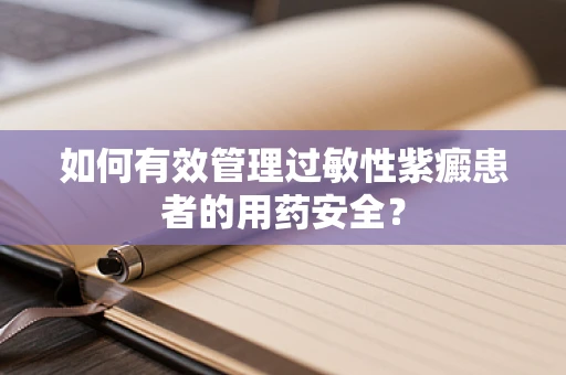 如何有效管理过敏性紫癜患者的用药安全？