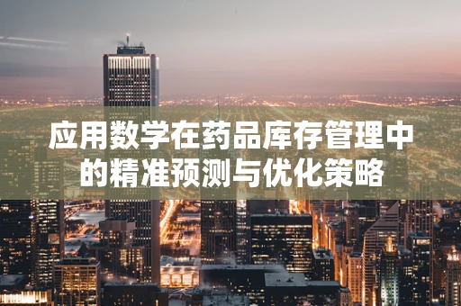 应用数学在药品库存管理中的精准预测与优化策略