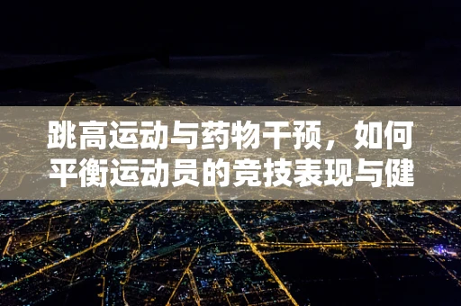 跳高运动与药物干预，如何平衡运动员的竞技表现与健康风险？