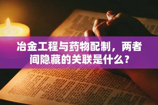 冶金工程与药物配制，两者间隐藏的关联是什么？