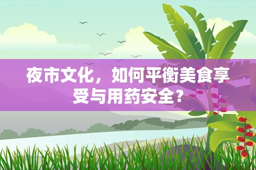 夜市文化，如何平衡美食享受与用药安全？