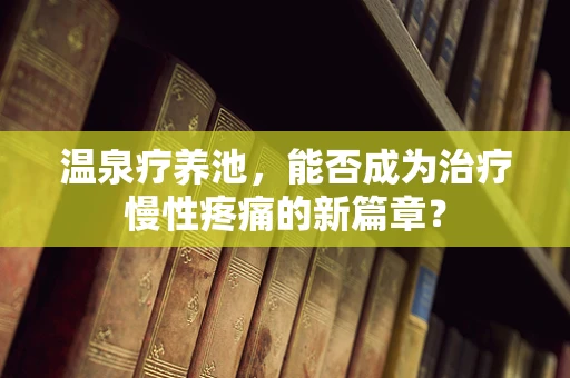 温泉疗养池，能否成为治疗慢性疼痛的新篇章？