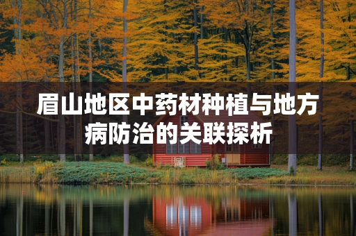 眉山地区中药材种植与地方病防治的关联探析
