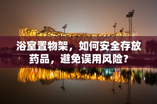 浴室置物架，如何安全存放药品，避免误用风险？