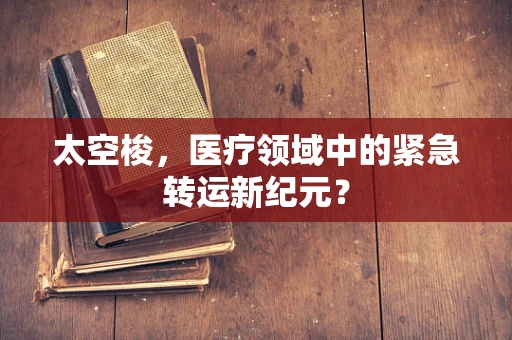 太空梭，医疗领域中的紧急转运新纪元？