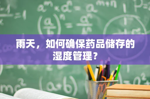 雨天，如何确保药品储存的湿度管理？