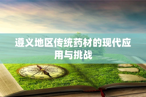 遵义地区传统药材的现代应用与挑战