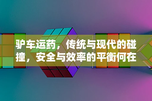 驴车运药，传统与现代的碰撞，安全与效率的平衡何在？