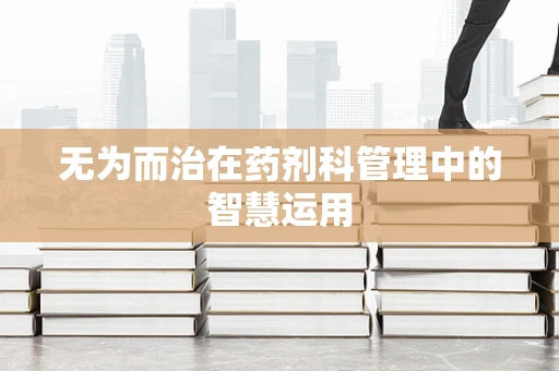 无为而治在药剂科管理中的智慧运用