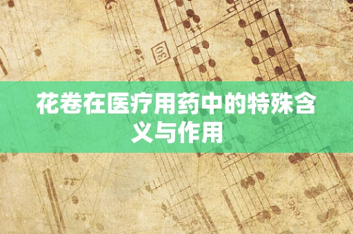 花卷在医疗用药中的特殊含义与作用