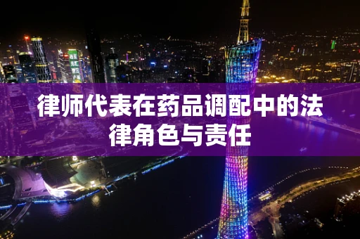 律师代表在药品调配中的法律角色与责任