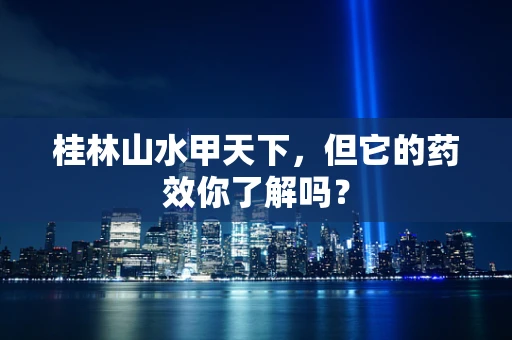 桂林山水甲天下，但它的药效你了解吗？