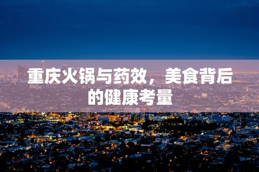 重庆火锅与药效，美食背后的健康考量