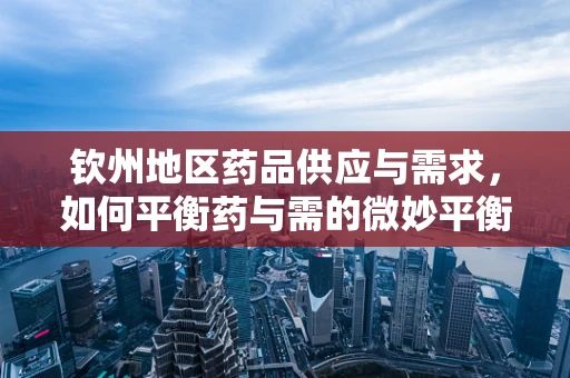钦州地区药品供应与需求，如何平衡药与需的微妙平衡？