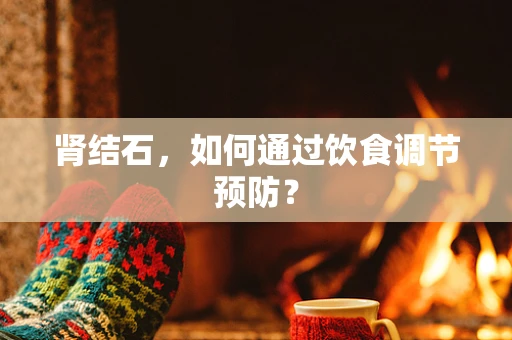 肾结石，如何通过饮食调节预防？
