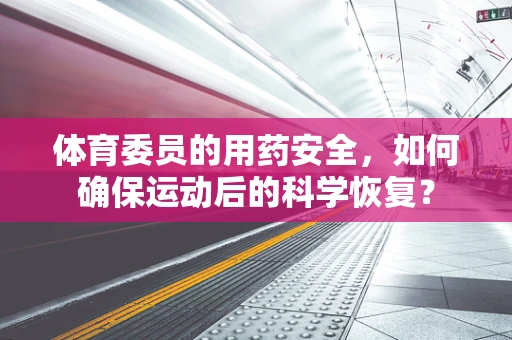 体育委员的用药安全，如何确保运动后的科学恢复？