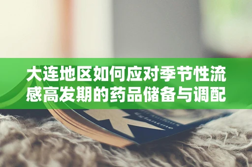 大连地区如何应对季节性流感高发期的药品储备与调配策略？