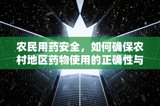 农民用药安全，如何确保农村地区药物使用的正确性与安全性？