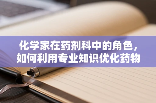 化学家在药剂科中的角色，如何利用专业知识优化药物配制？