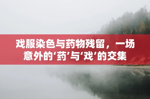 戏服染色与药物残留，一场意外的‘药’与‘戏’的交集