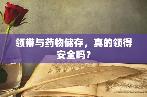 领带与药物储存，真的领得安全吗？