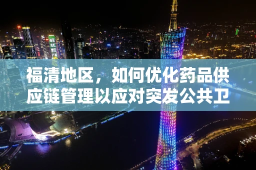 福清地区，如何优化药品供应链管理以应对突发公共卫生事件？