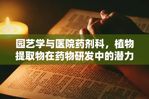 园艺学与医院药剂科，植物提取物在药物研发中的潜力