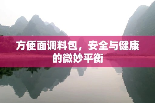 方便面调料包，安全与健康的微妙平衡