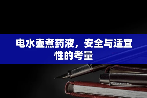 电水壶煮药液，安全与适宜性的考量