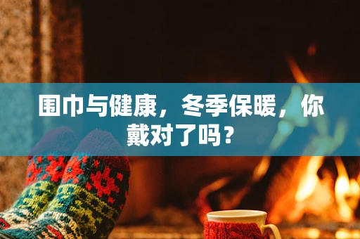 围巾与健康，冬季保暖，你戴对了吗？