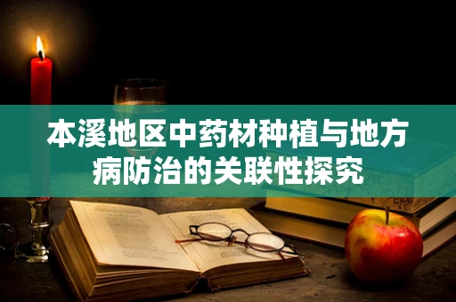 本溪地区中药材种植与地方病防治的关联性探究