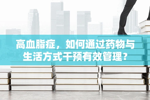 高血脂症，如何通过药物与生活方式干预有效管理？