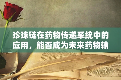 珍珠链在药物传递系统中的应用，能否成为未来药物输送的新星？