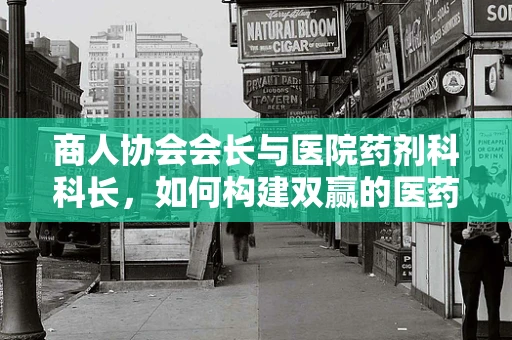 商人协会会长与医院药剂科科长，如何构建双赢的医药合作模式？