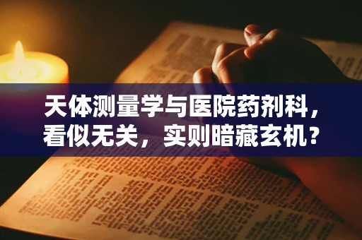 天体测量学与医院药剂科，看似无关，实则暗藏玄机？