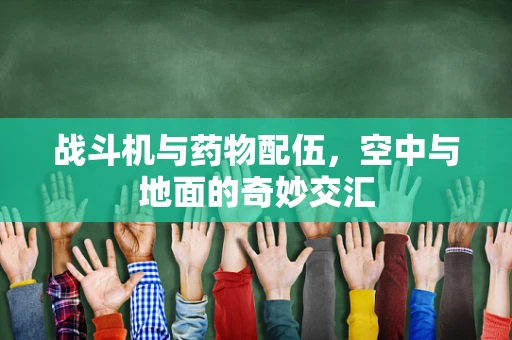 战斗机与药物配伍，空中与地面的奇妙交汇