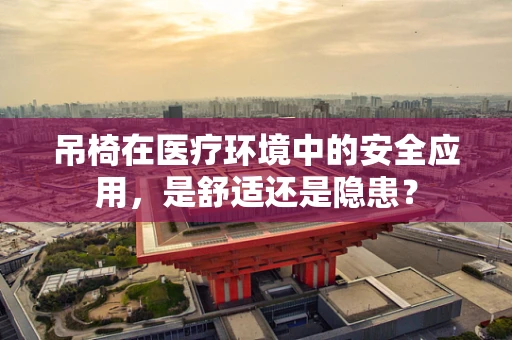 吊椅在医疗环境中的安全应用，是舒适还是隐患？