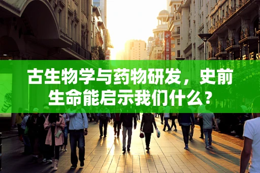 古生物学与药物研发，史前生命能启示我们什么？