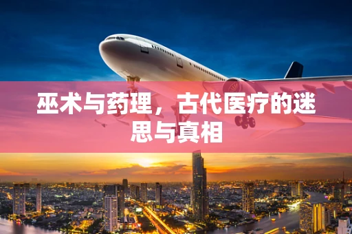 巫术与药理，古代医疗的迷思与真相