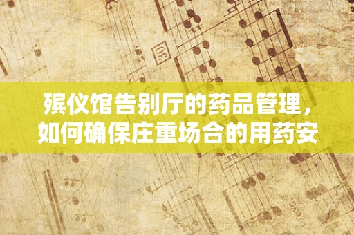 殡仪馆告别厅的药品管理，如何确保庄重场合的用药安全？