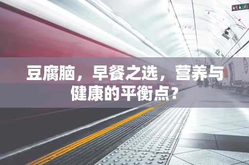 豆腐脑，早餐之选，营养与健康的平衡点？