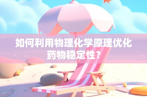 如何利用物理化学原理优化药物稳定性？