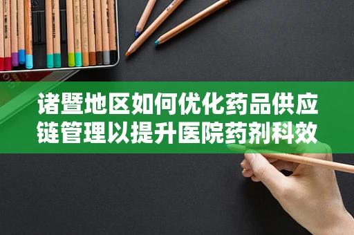 诸暨地区如何优化药品供应链管理以提升医院药剂科效率？