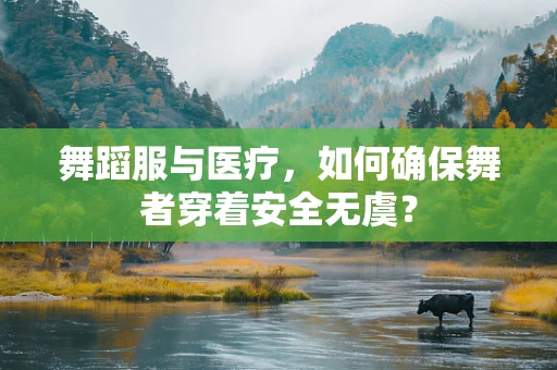 舞蹈服与医疗，如何确保舞者穿着安全无虞？